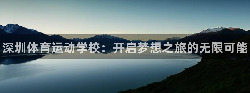 一竞技官网下载招商电话号码查询:深圳体育运动学校:开启梦想之