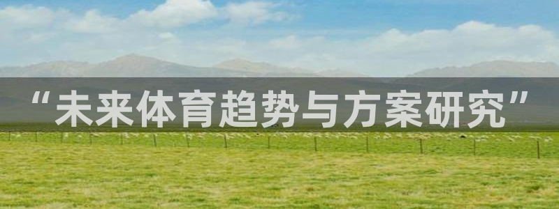 一竞技官方正版app官网:“未来体育趋势与方案研究”