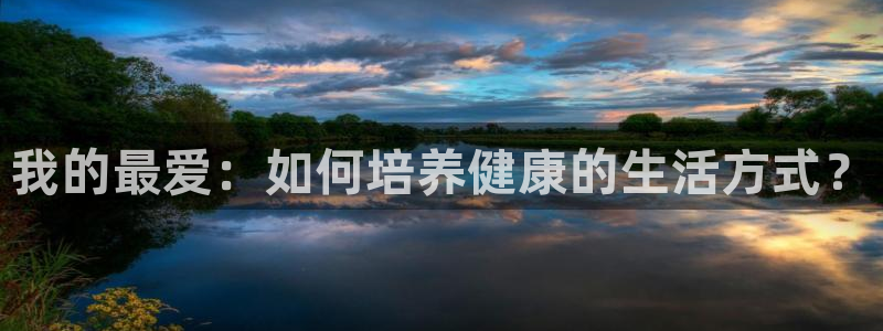 一竞技官方正版app娱乐网站:我的最爱:如何培养健康的生活方