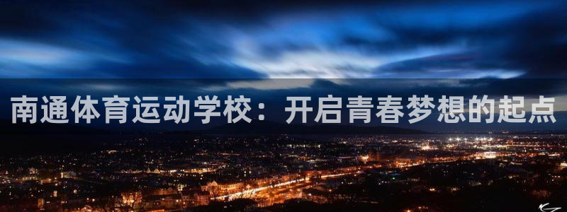 一竞技官方正版app娱乐首页官网下载:南通体育运动学校:开启